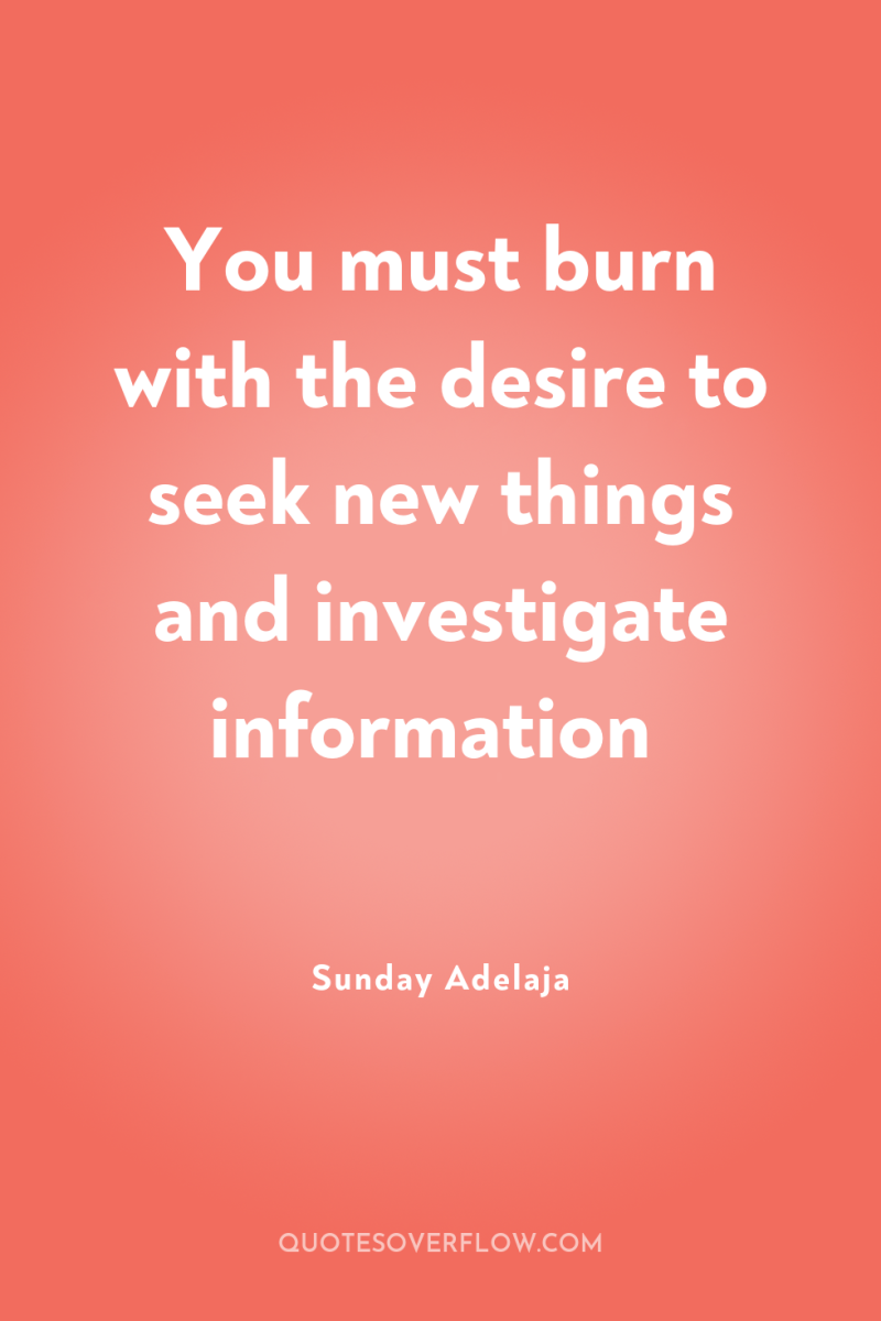 You must burn with the desire to seek new things...