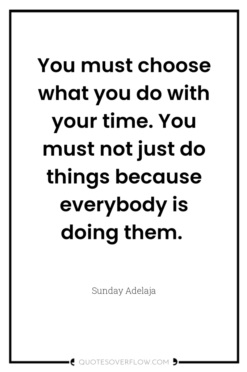 You must choose what you do with your time. You...