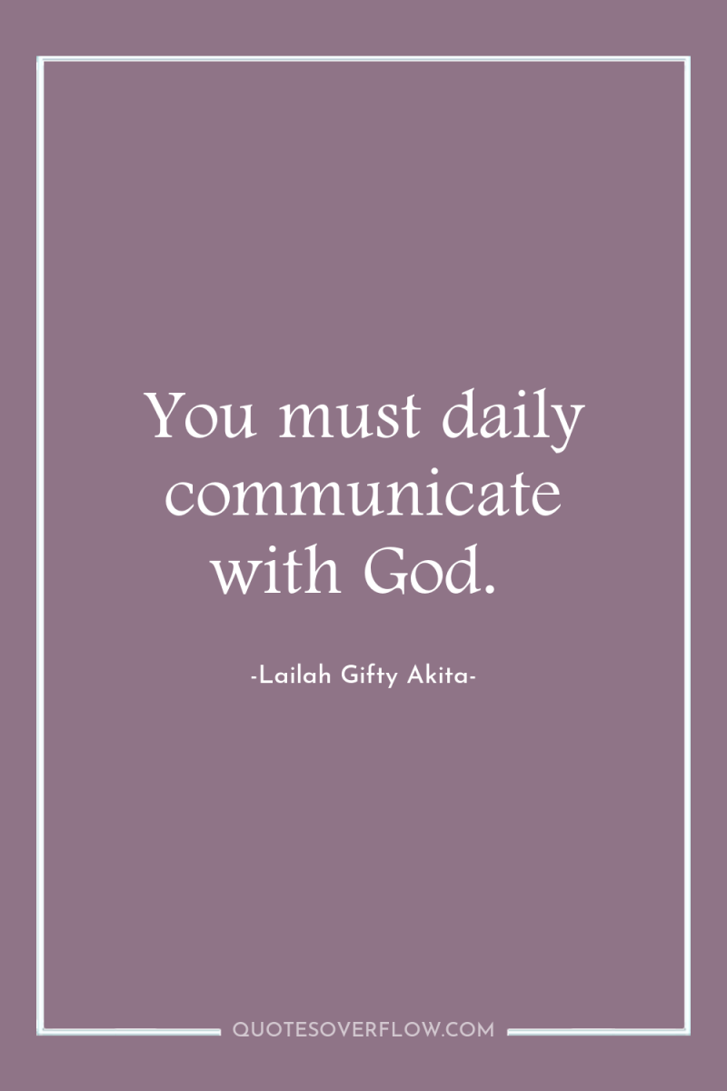 You must daily communicate with God. 