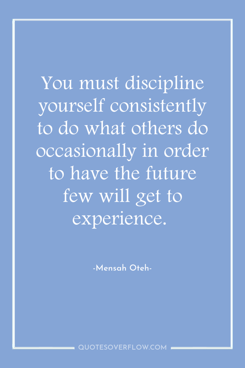 You must discipline yourself consistently to do what others do...