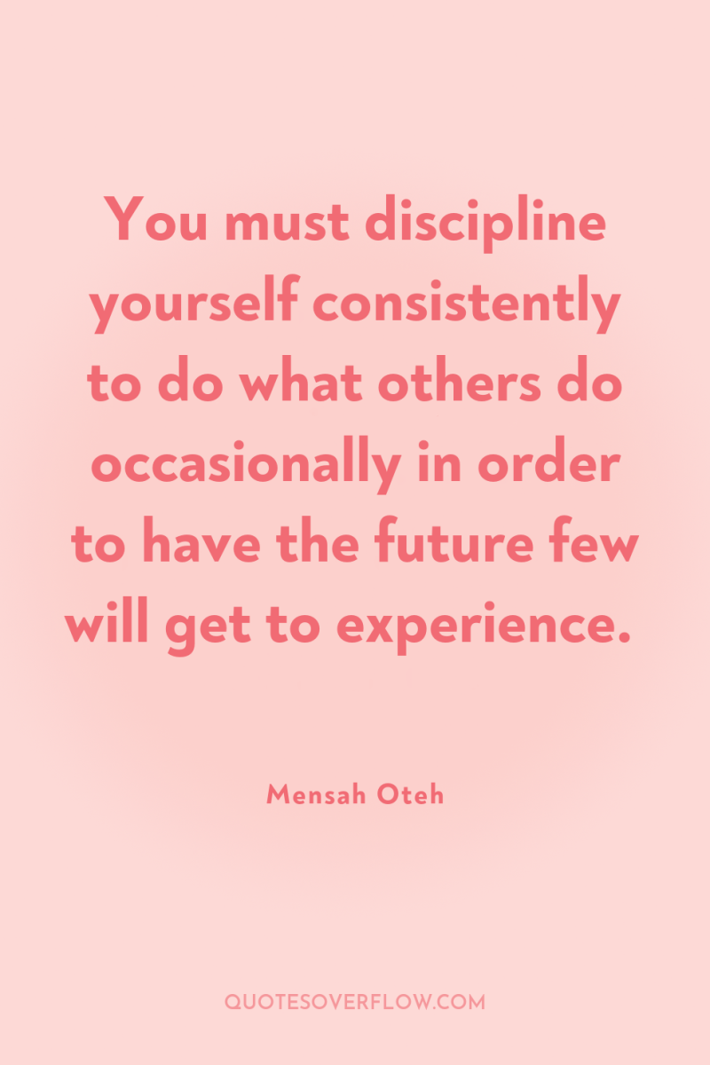 You must discipline yourself consistently to do what others do...