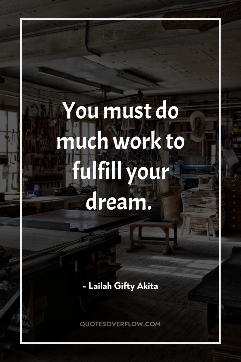You must do much work to fulfill your dream. 