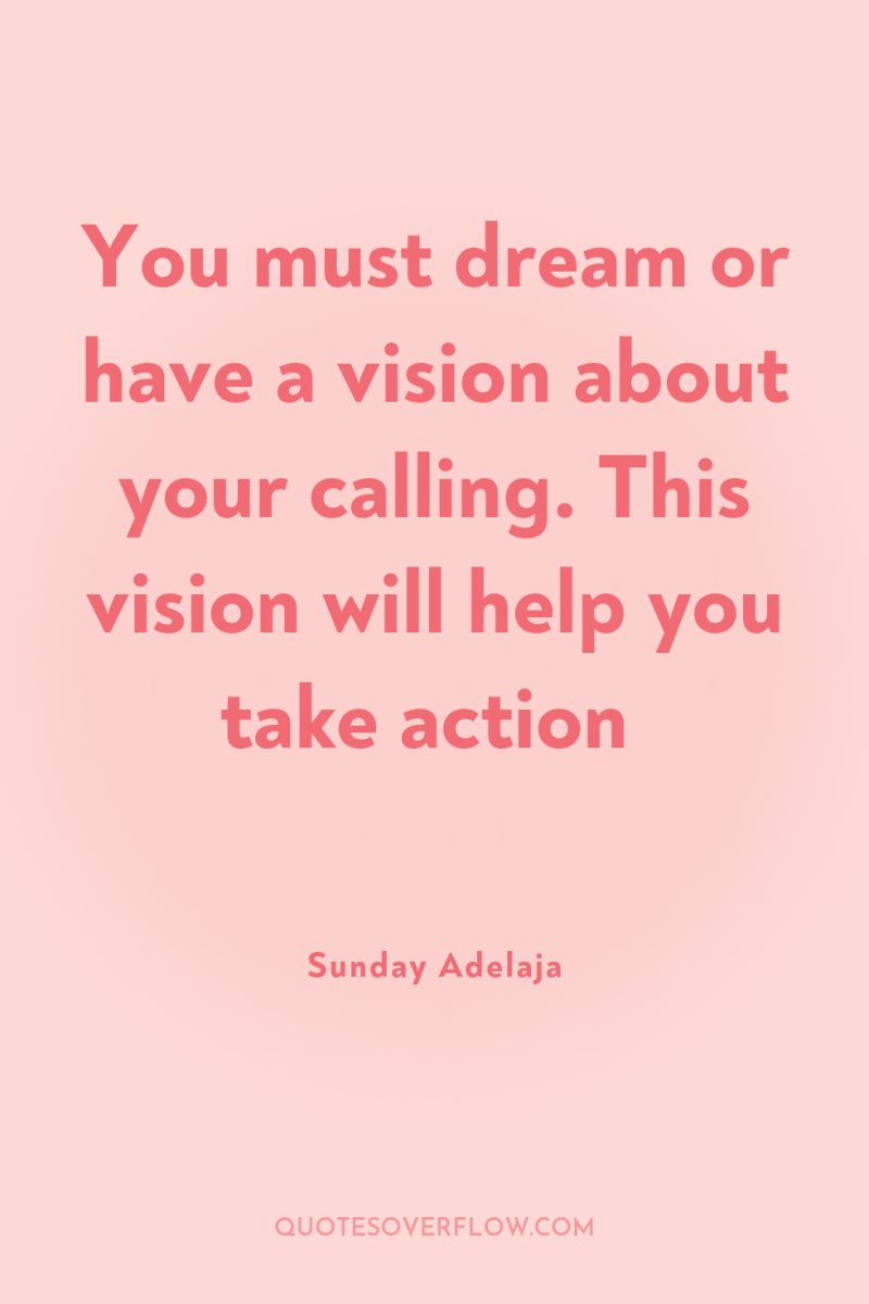 You must dream or have a vision about your calling....