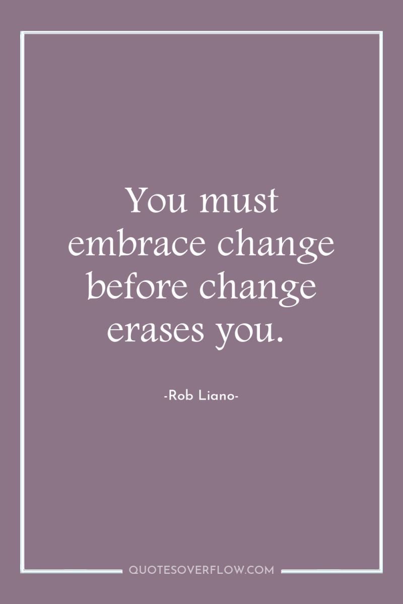 You must embrace change before change erases you. 