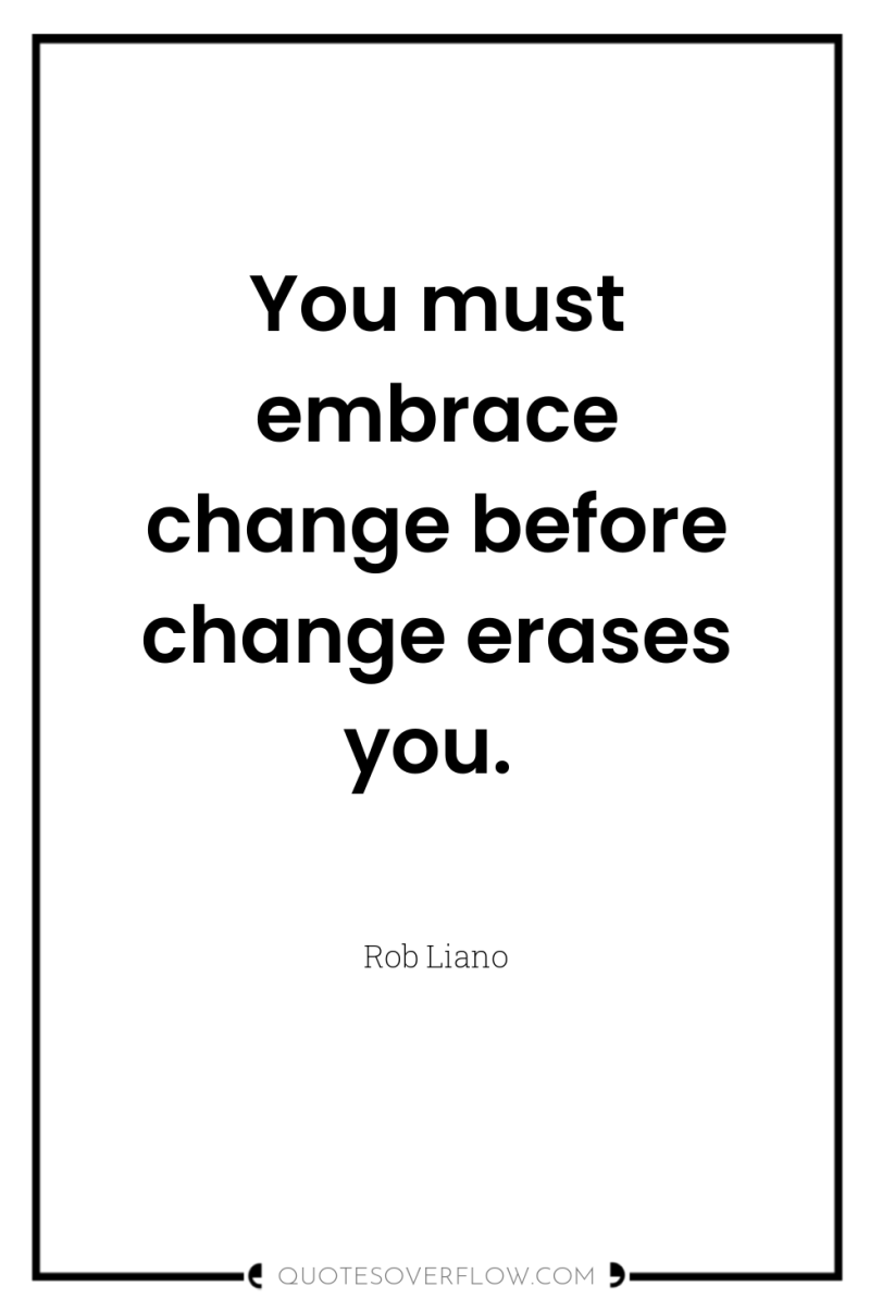 You must embrace change before change erases you. 