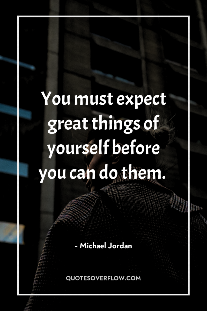 You must expect great things of yourself before you can...