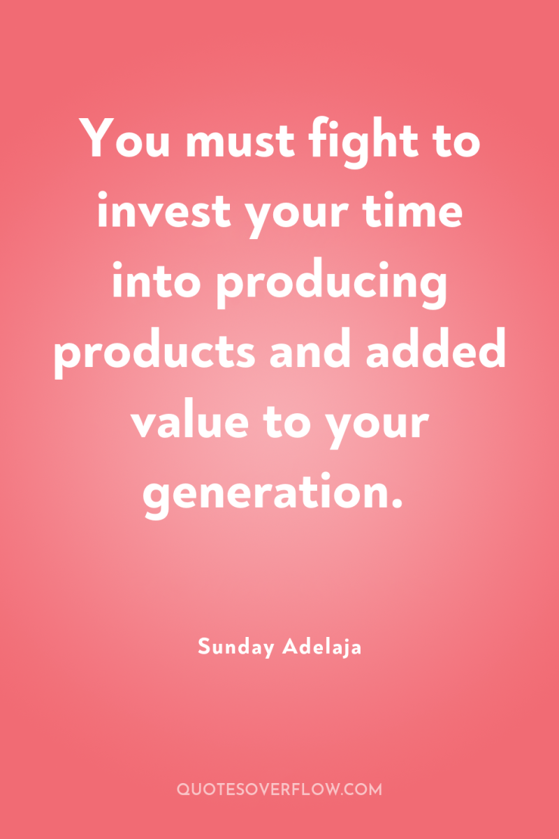 You must fight to invest your time into producing products...