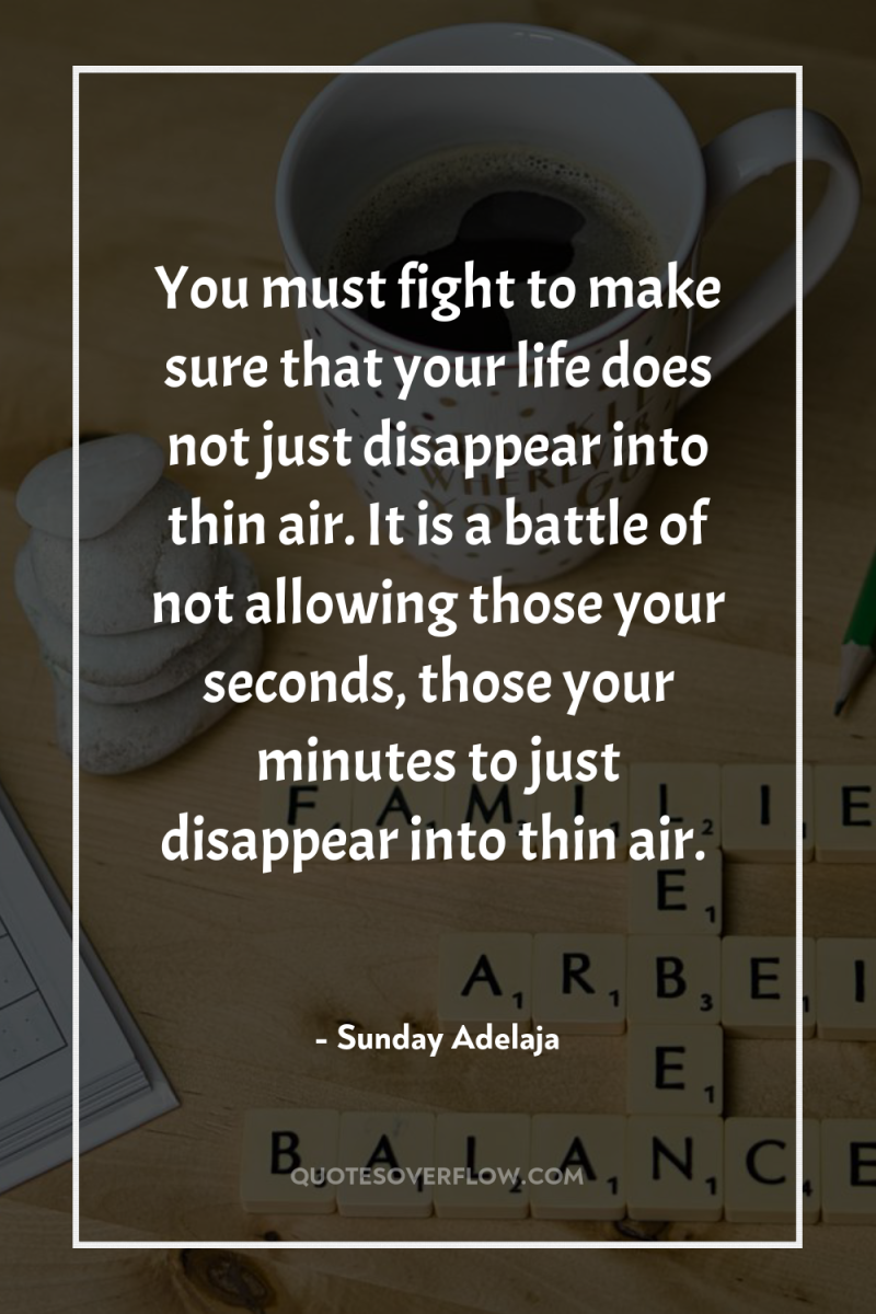 You must fight to make sure that your life does...