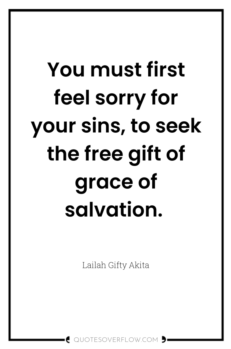 You must first feel sorry for your sins, to seek...