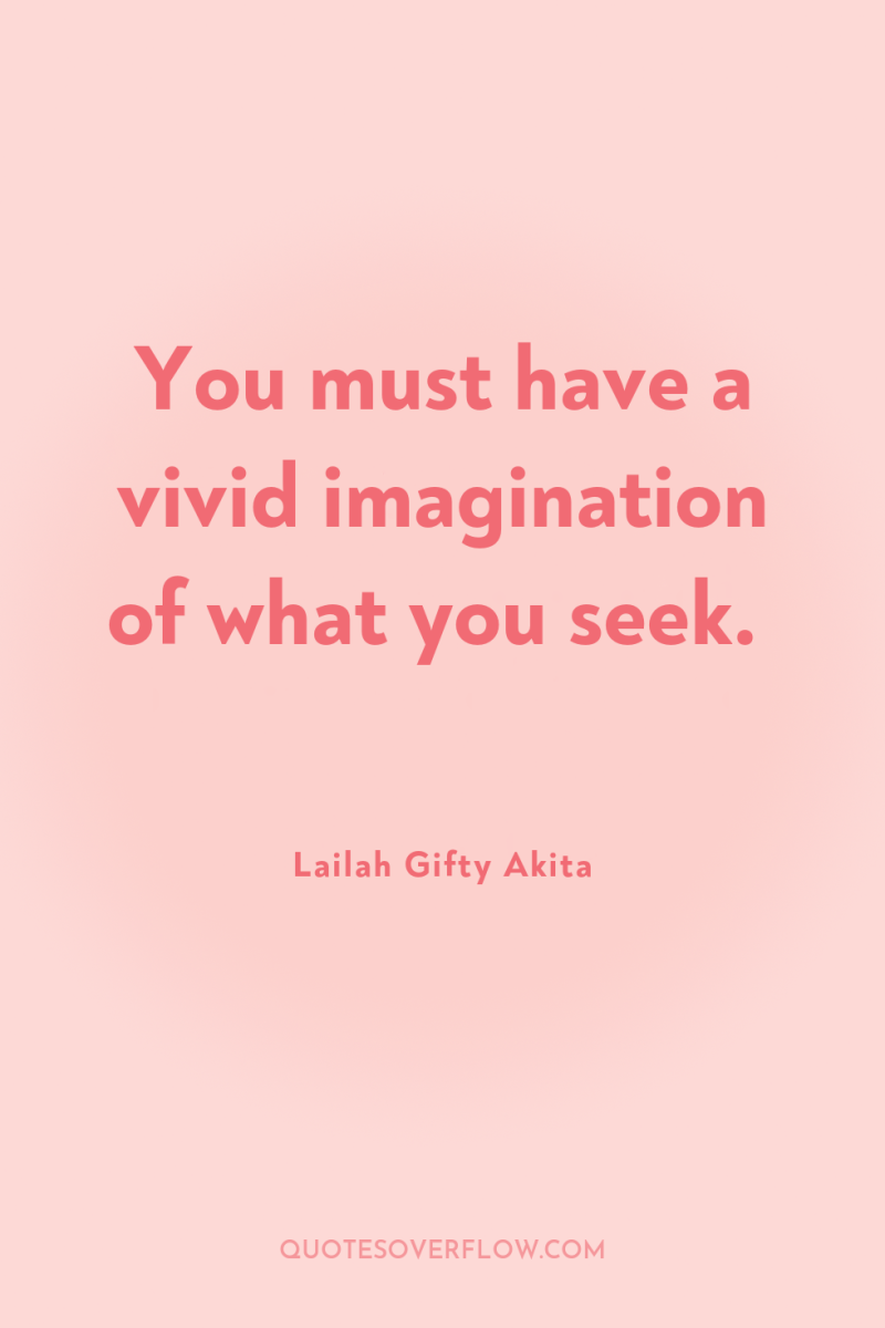 You must have a vivid imagination of what you seek. 