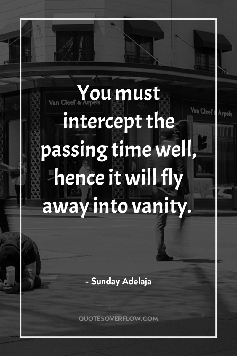 You must intercept the passing time well, hence it will...