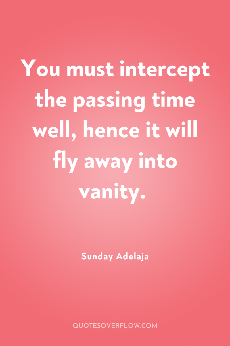 You must intercept the passing time well, hence it will...