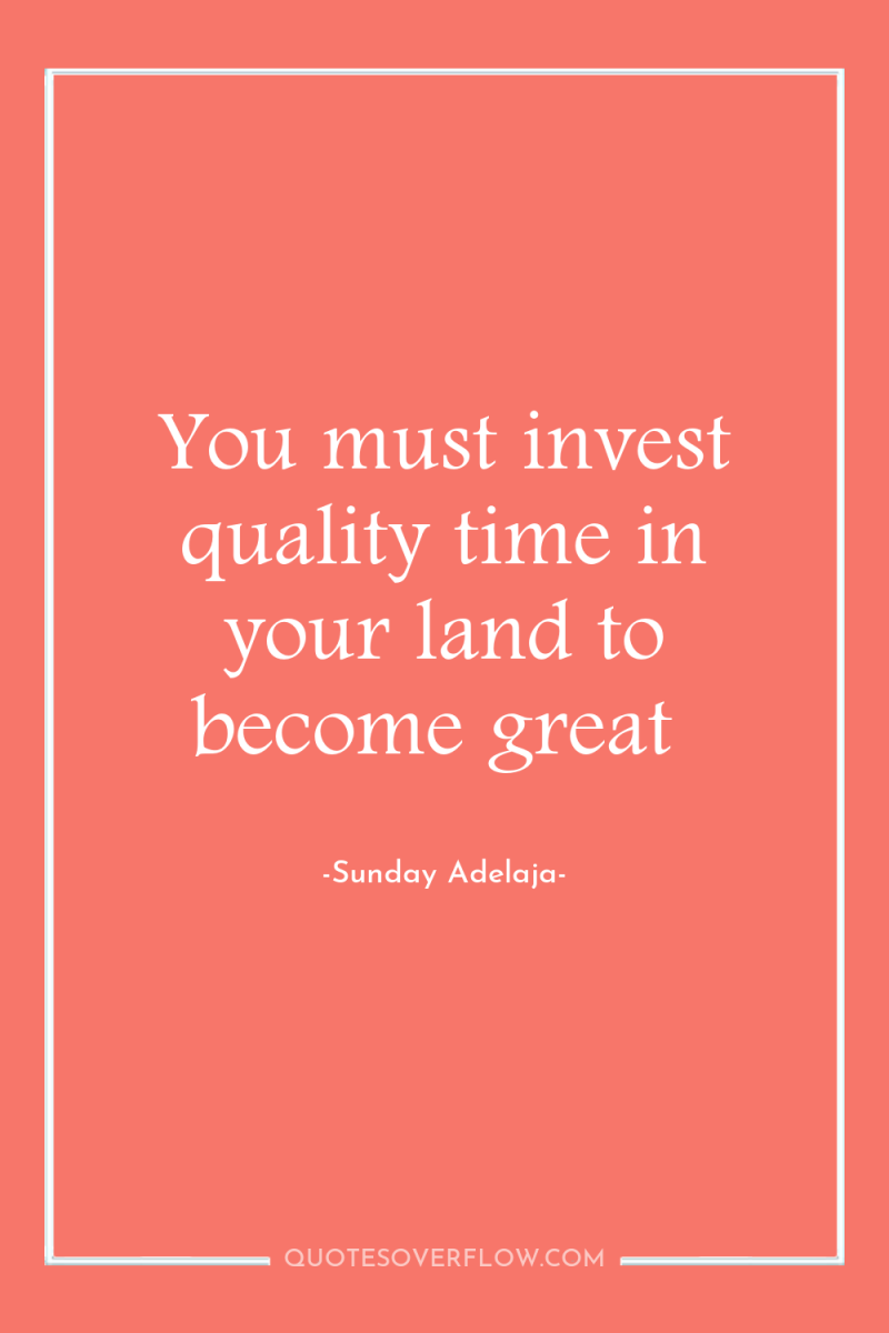 You must invest quality time in your land to become...
