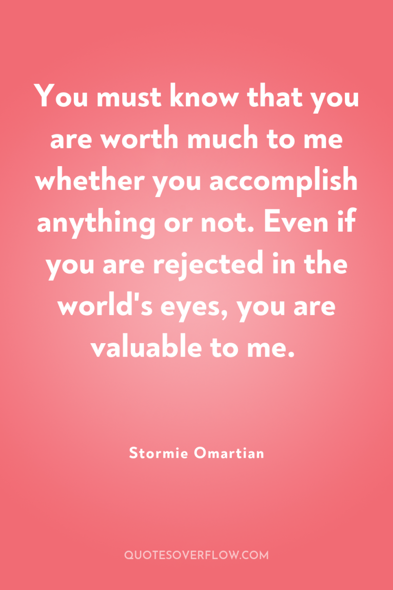You must know that you are worth much to me...