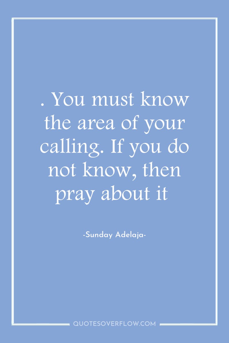 . You must know the area of your calling. If...