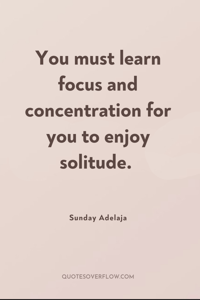 You must learn focus and concentration for you to enjoy...