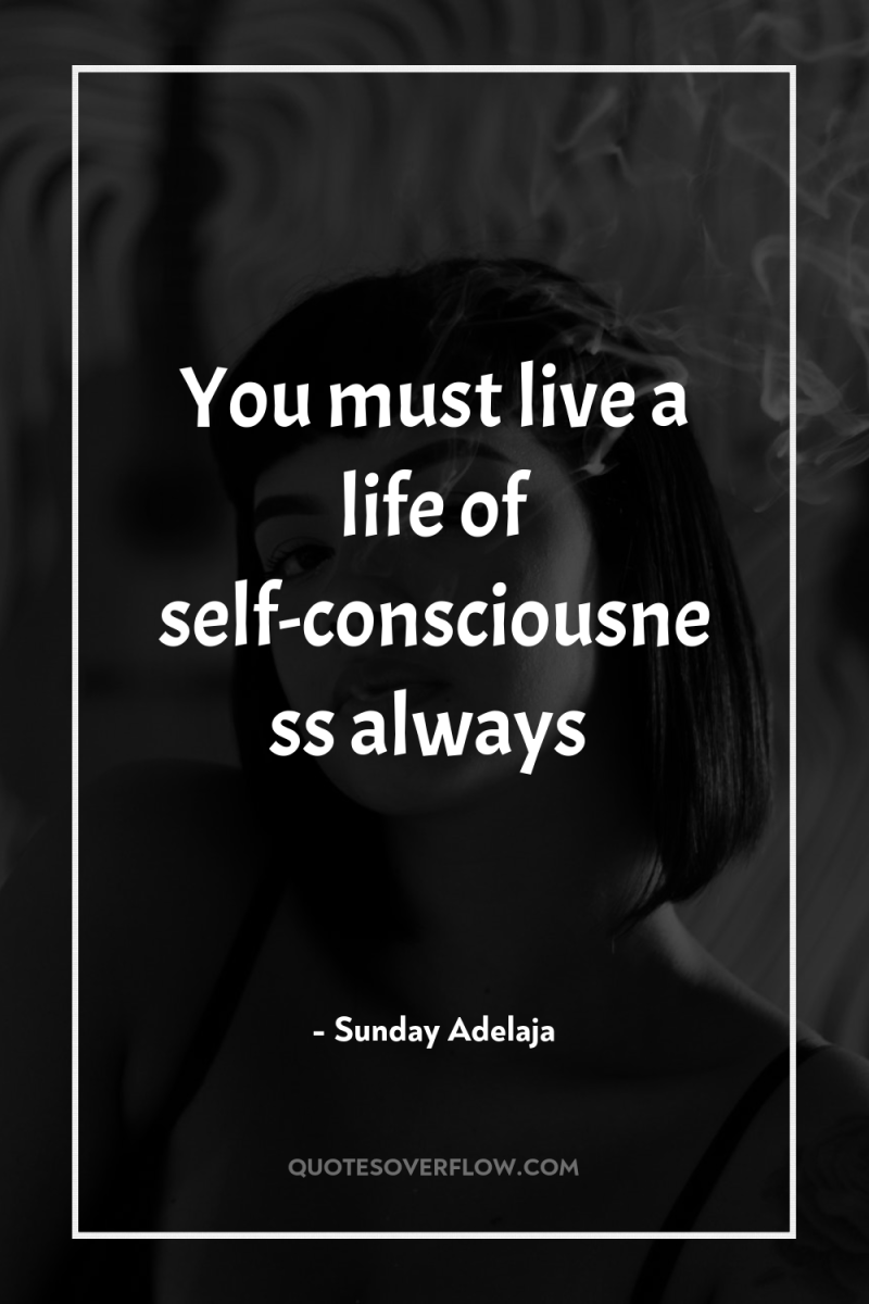 You must live a life of self-consciousness always 