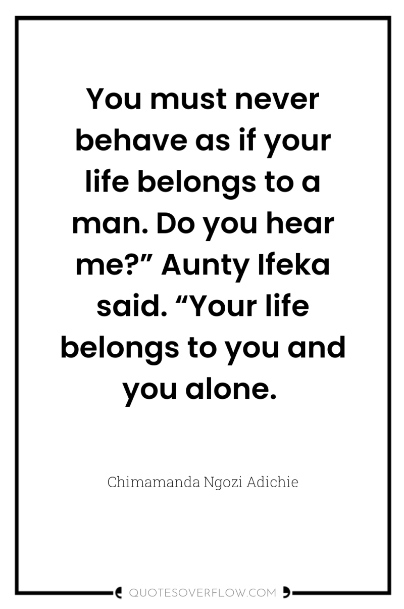 You must never behave as if your life belongs to...