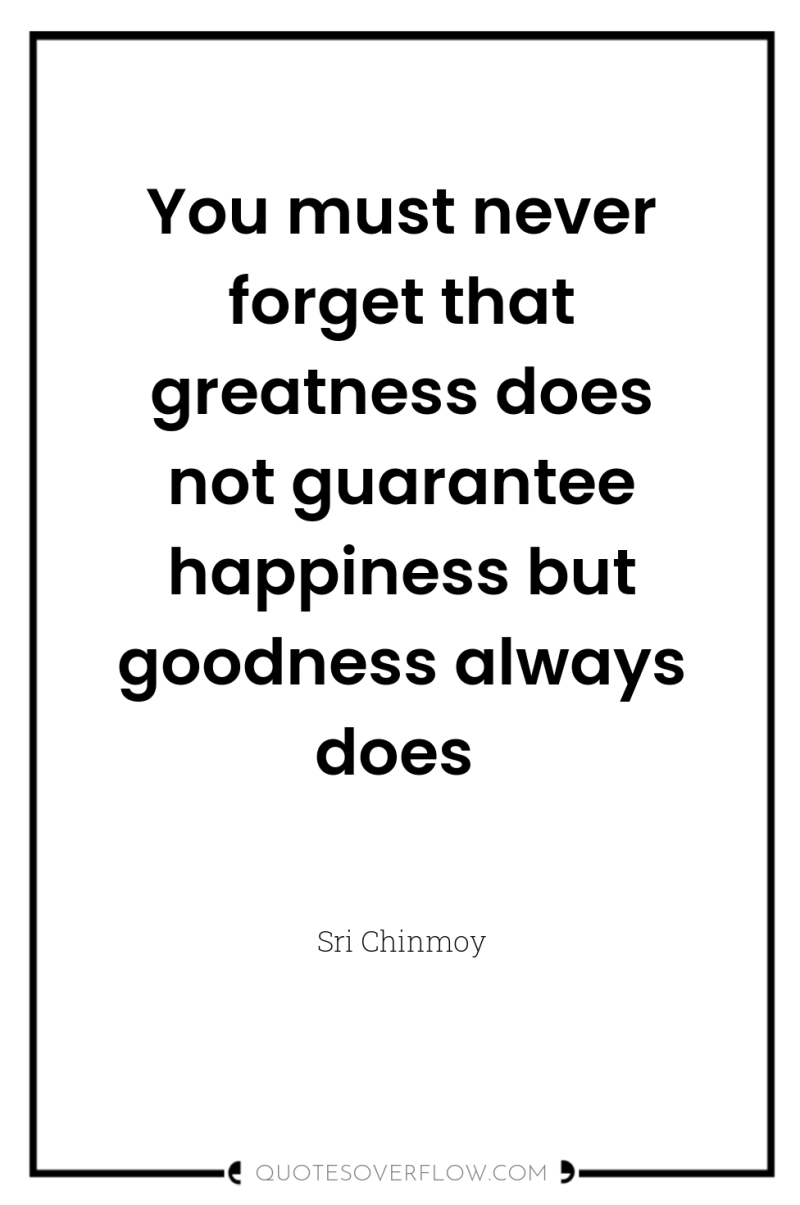 You must never forget that greatness does not guarantee happiness...