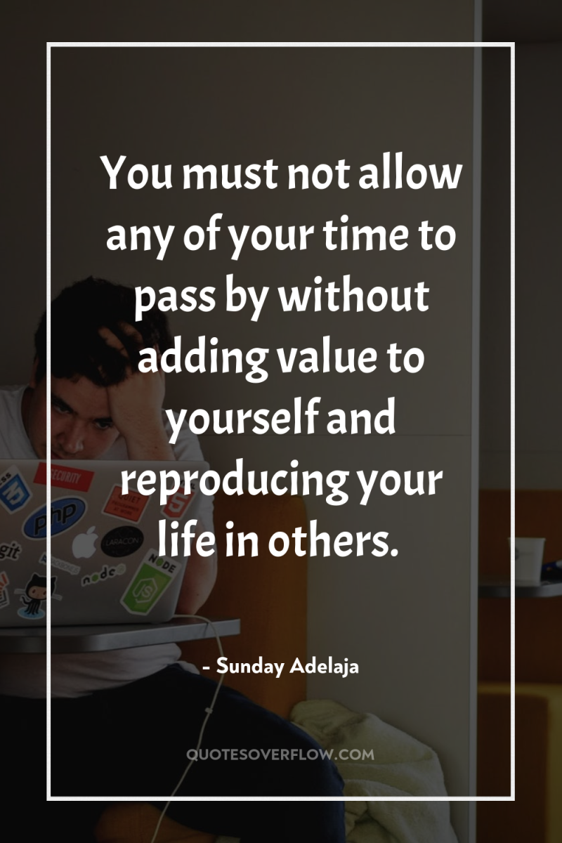 You must not allow any of your time to pass...