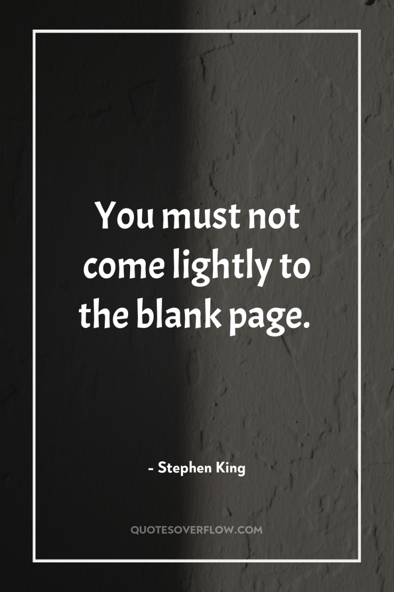 You must not come lightly to the blank page. 