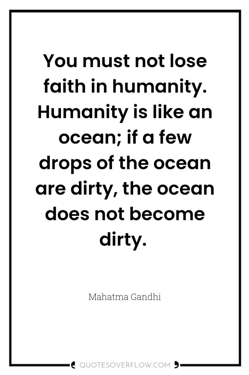 You must not lose faith in humanity. Humanity is like...