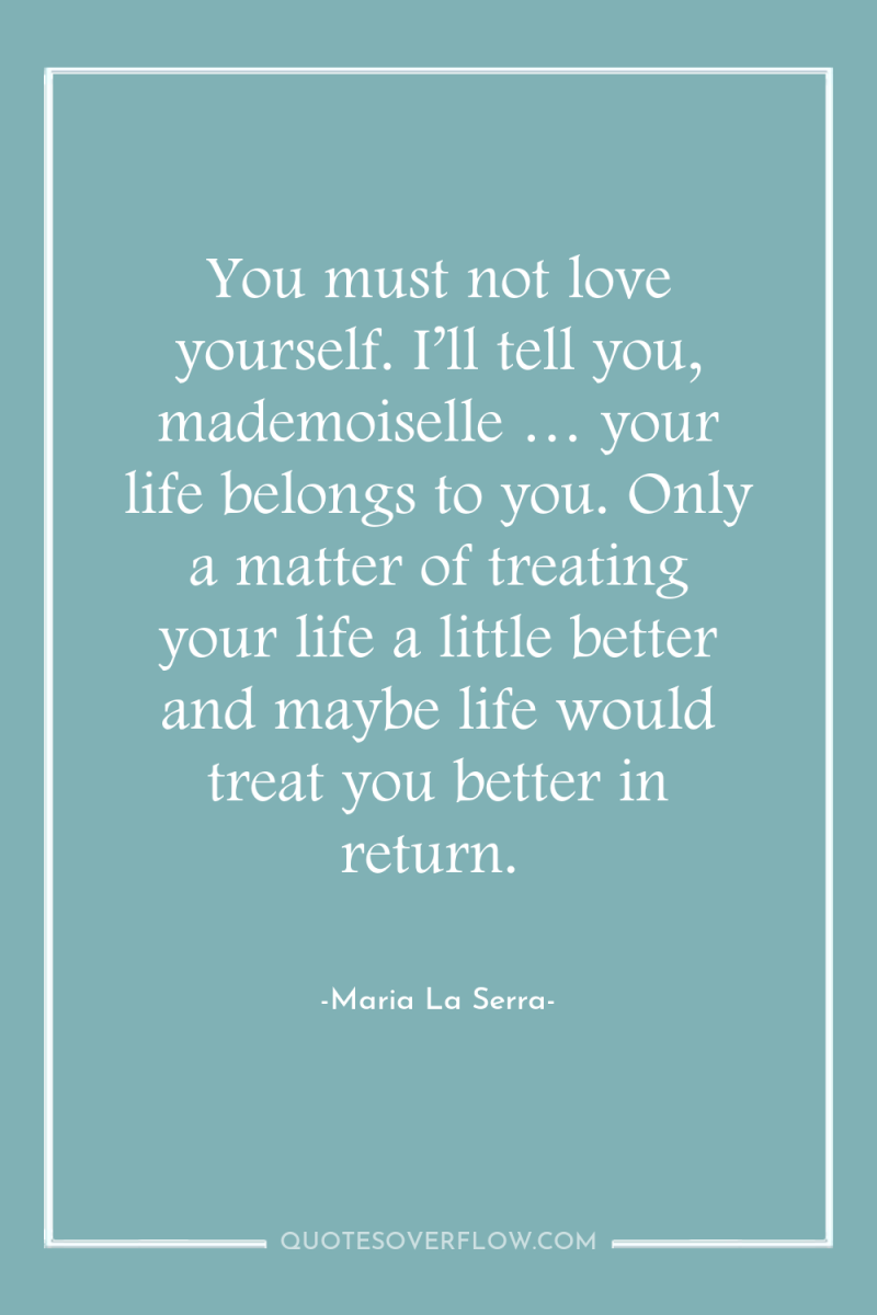 You must not love yourself. I’ll tell you, mademoiselle …...