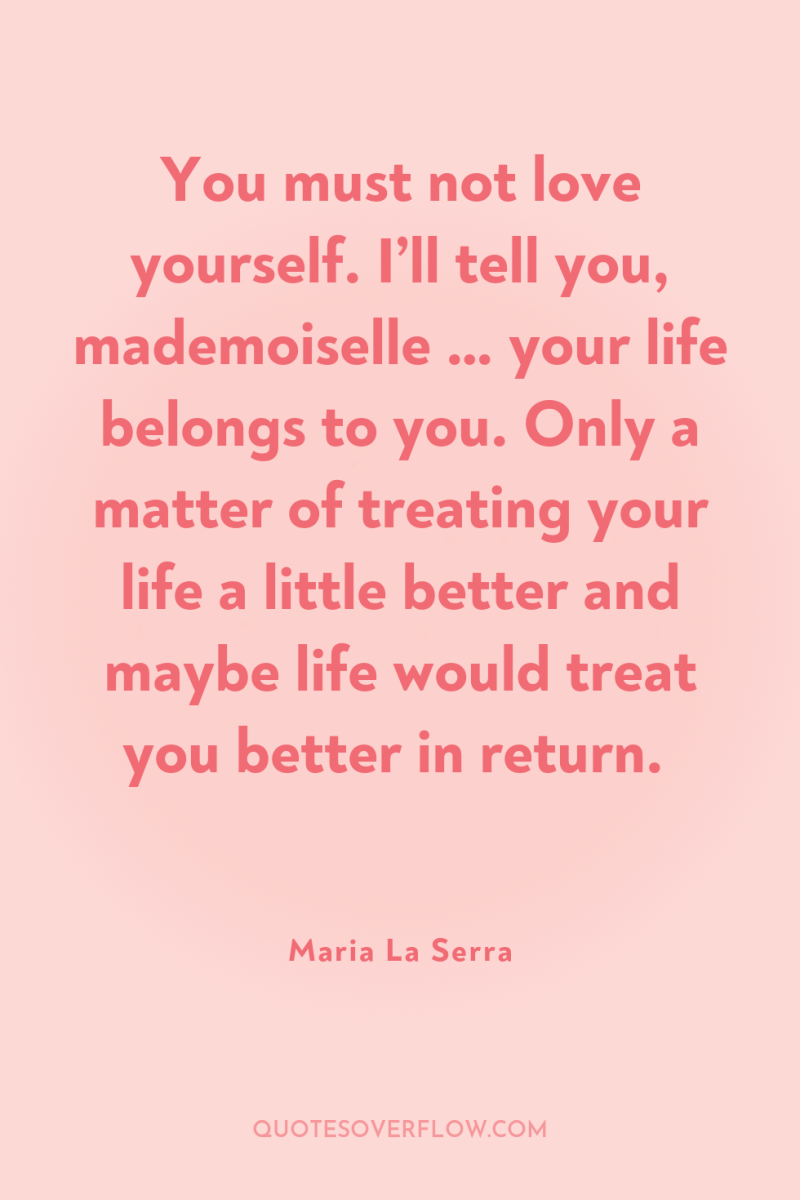 You must not love yourself. I’ll tell you, mademoiselle …...