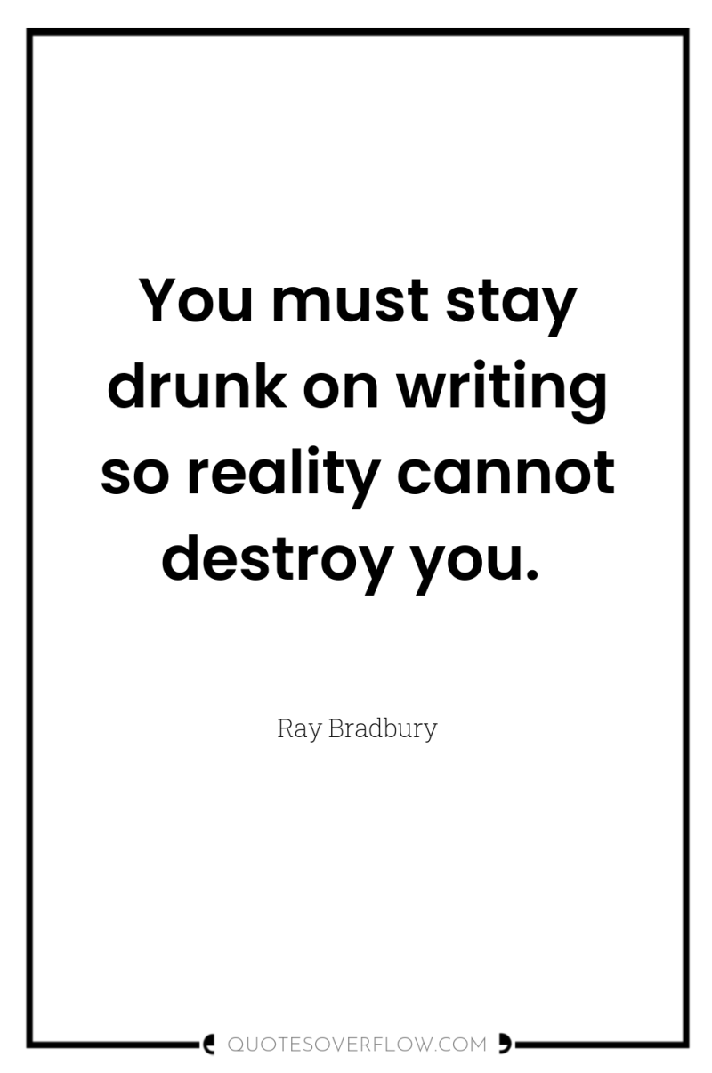 You must stay drunk on writing so reality cannot destroy...