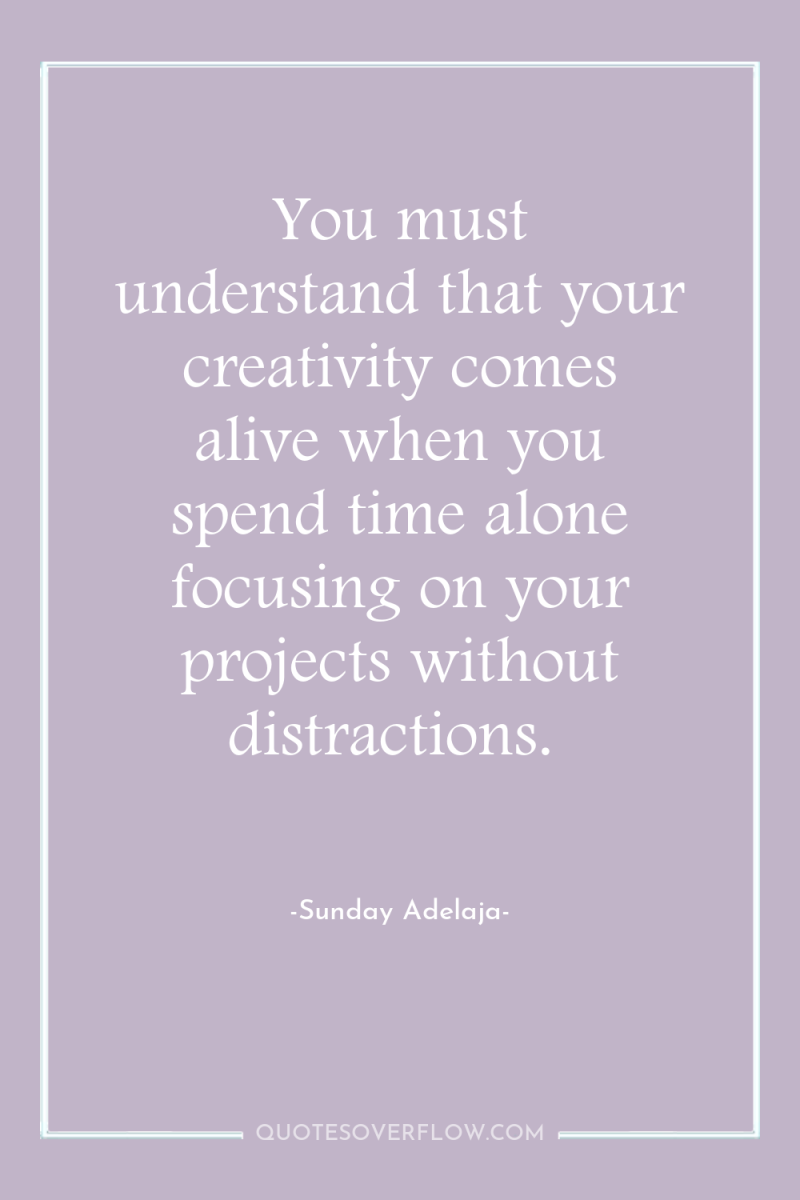 You must understand that your creativity comes alive when you...