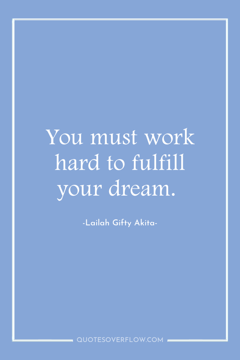 You must work hard to fulfill your dream. 