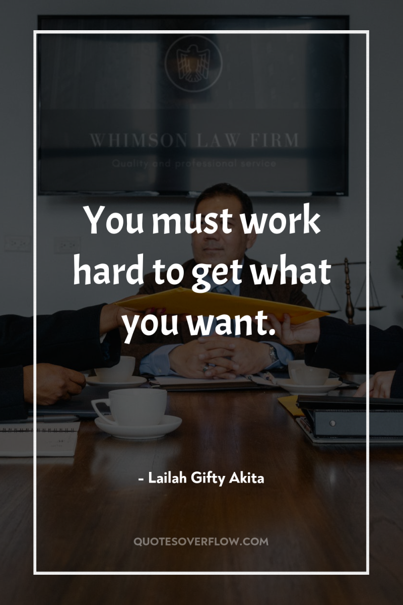 You must work hard to get what you want. 
