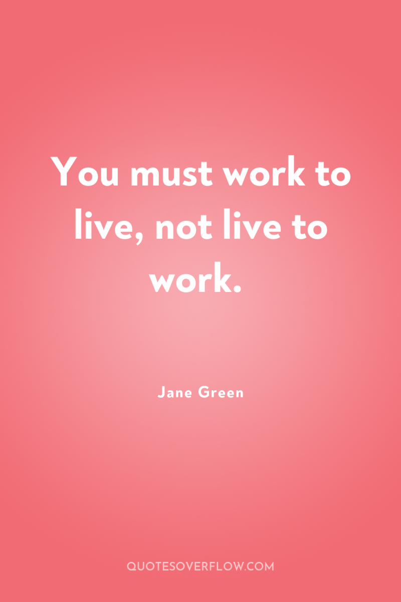 You must work to live, not live to work. 