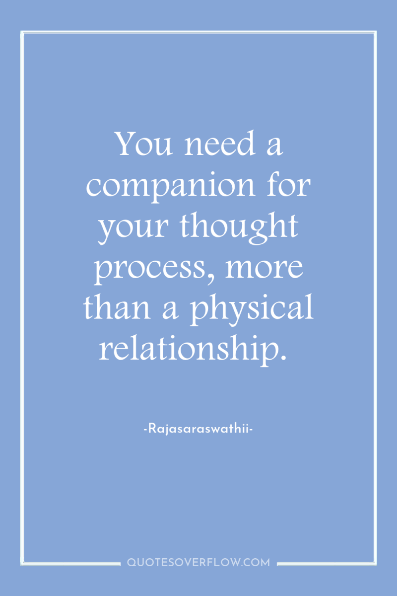 You need a companion for your thought process, more than...