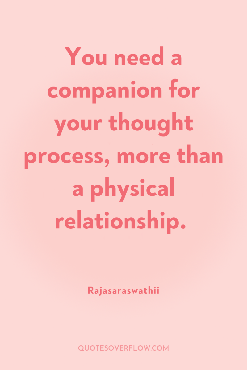 You need a companion for your thought process, more than...
