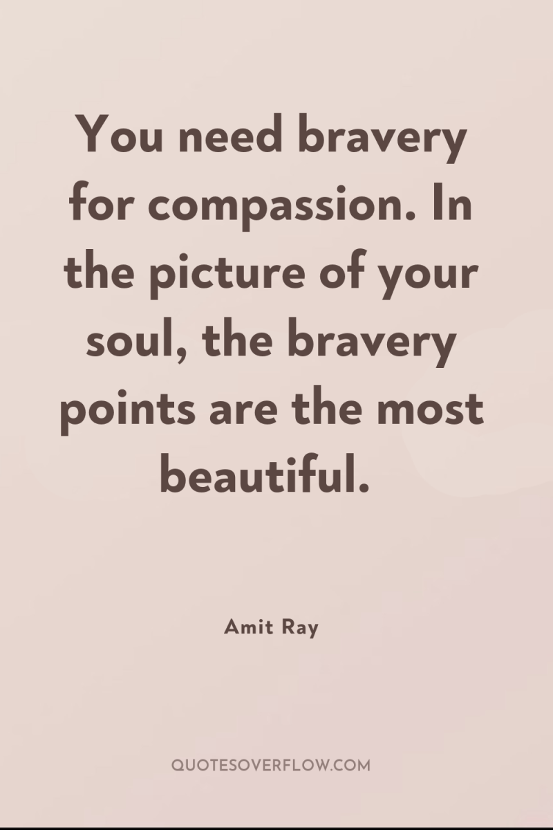 You need bravery for compassion. In the picture of your...