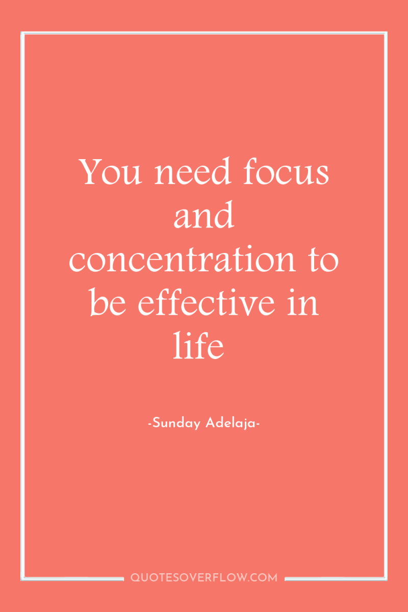 You need focus and concentration to be effective in life 