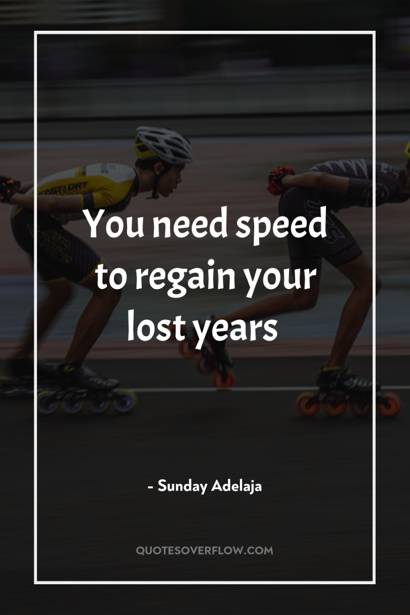You need speed to regain your lost years 