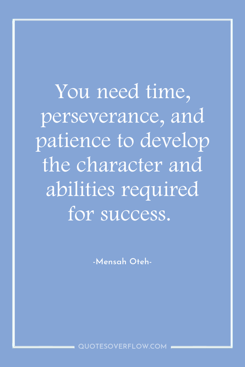 You need time, perseverance, and patience to develop the character...
