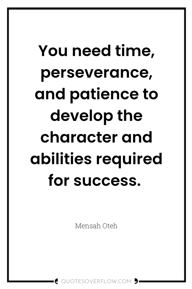 You need time, perseverance, and patience to develop the character...