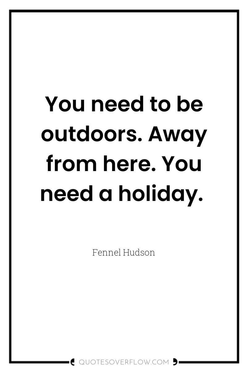 You need to be outdoors. Away from here. You need...