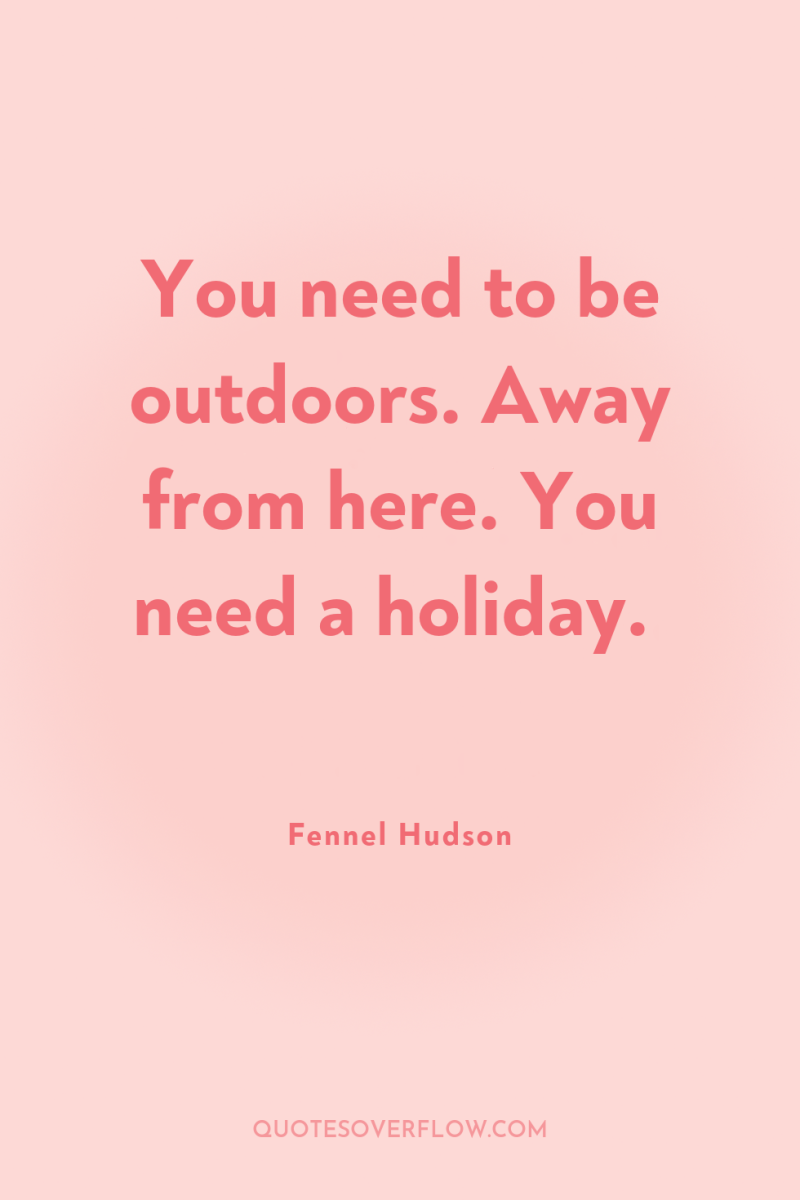 You need to be outdoors. Away from here. You need...