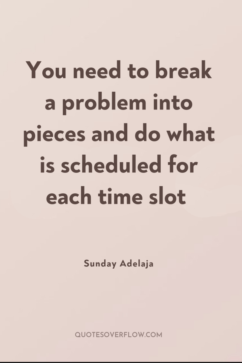 You need to break a problem into pieces and do...