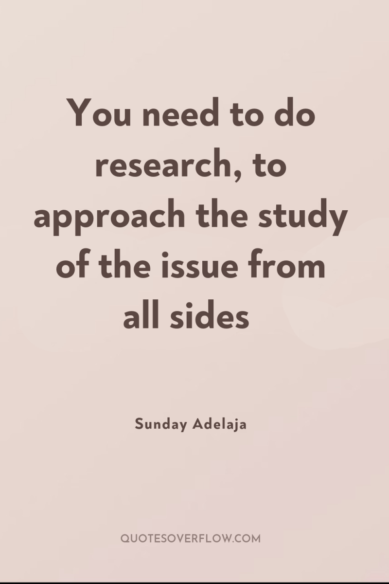 You need to do research, to approach the study of...
