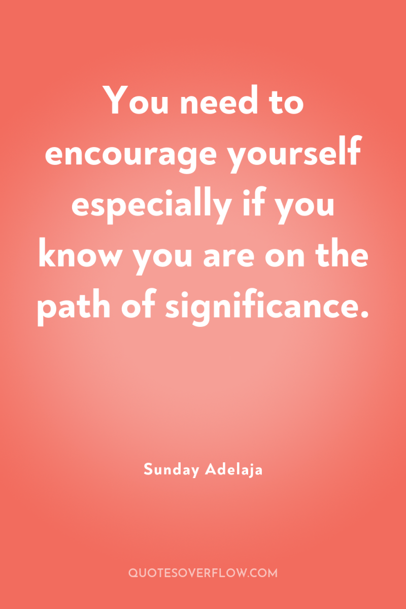 You need to encourage yourself especially if you know you...