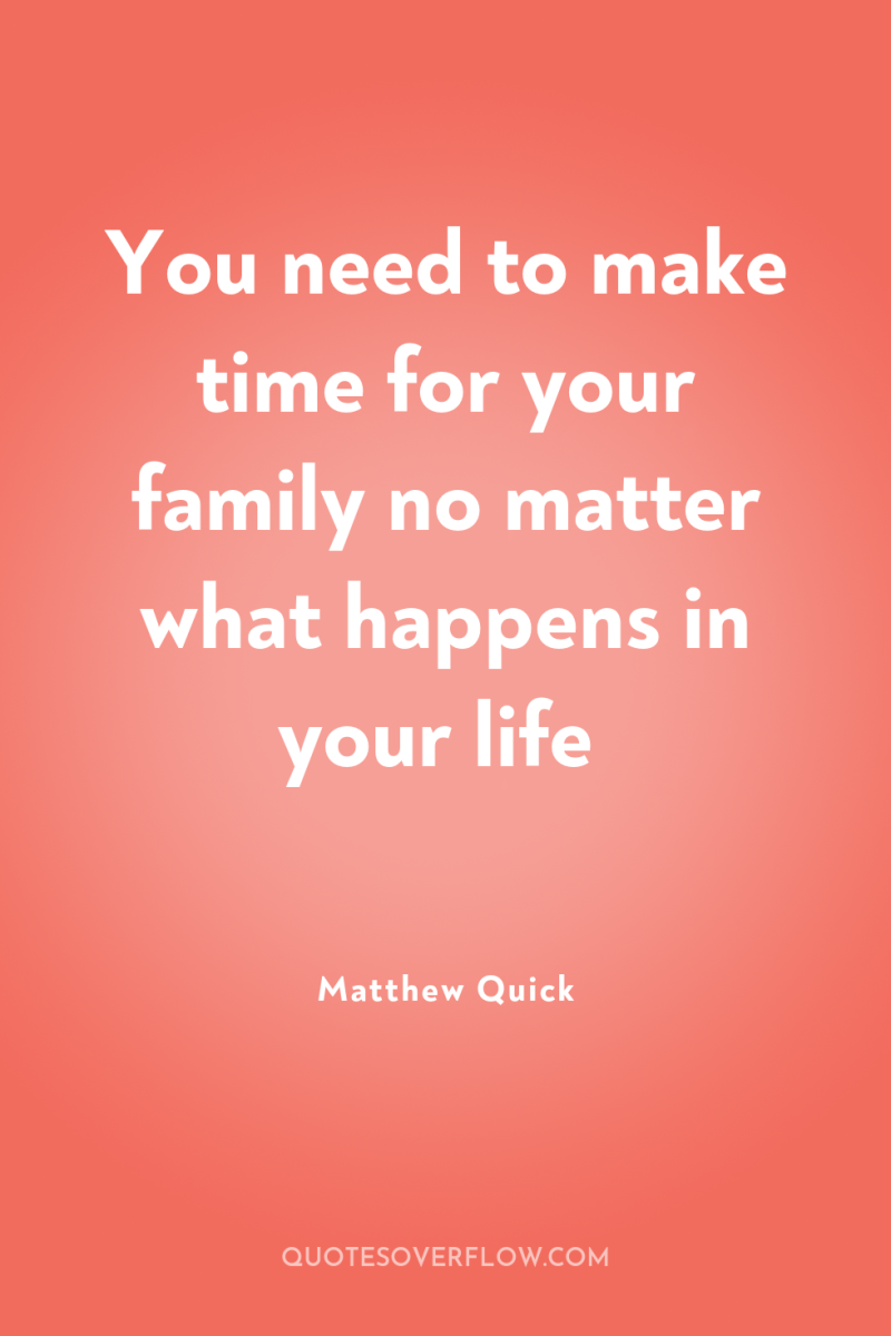 You need to make time for your family no matter...