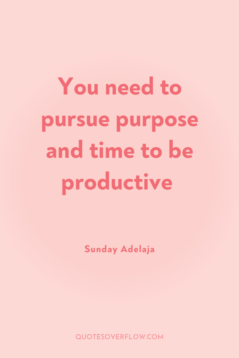 You need to pursue purpose and time to be productive 