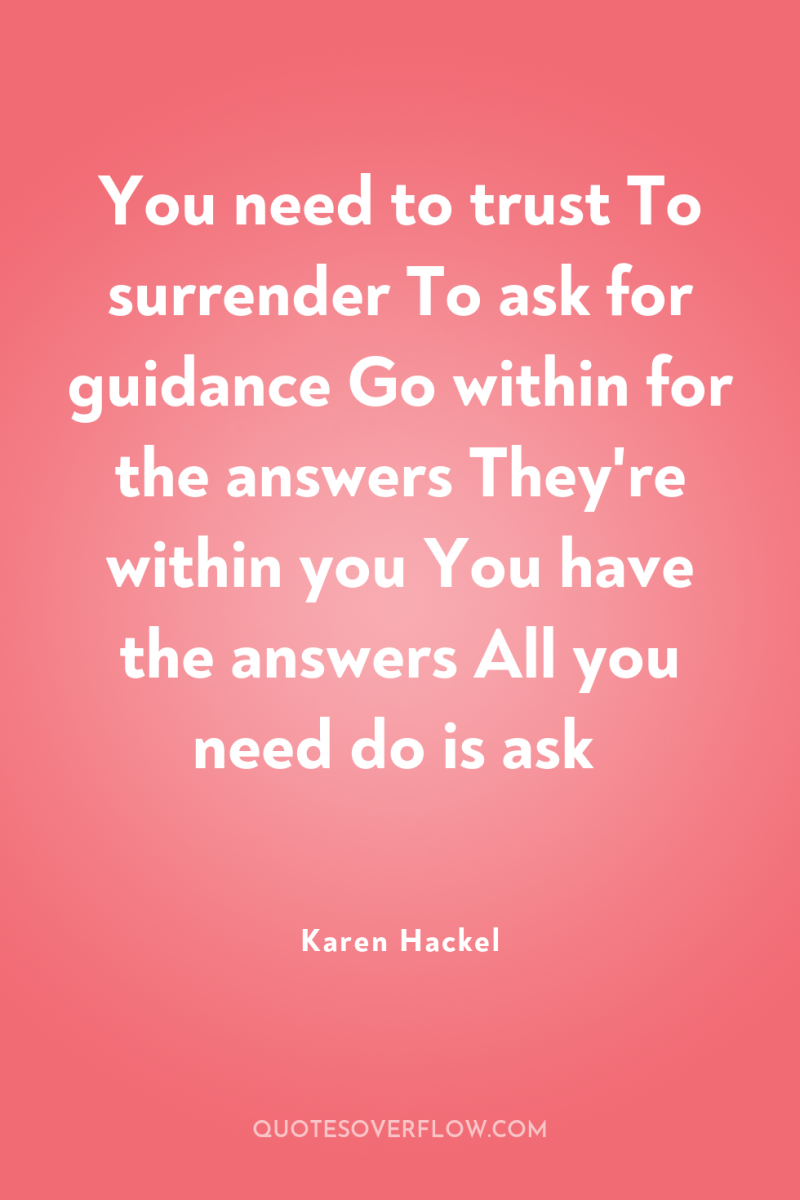 You need to trust To surrender To ask for guidance...