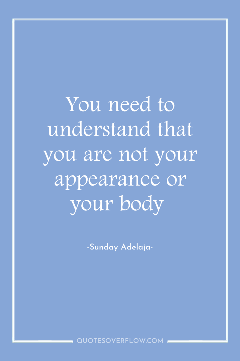 You need to understand that you are not your appearance...