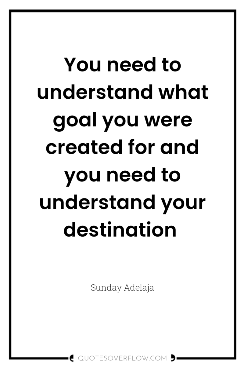 You need to understand what goal you were created for...
